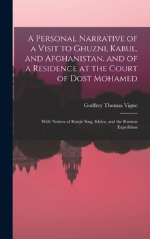 A Personal Narrative of a Visit to Ghuzni, Kabul, and Afghanistan, and of a Residence at the Court of Dost Mohamed: With Notices of Runjit Sing, Khiva, and the Russian Expedition
