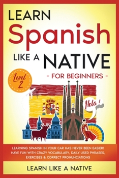 Learn Spanish Like a Native for Beginners - Level 2: Learning Spanish in Your Car Has Never Been Easier! Have Fun with Crazy Vocabulary, Daily Used ... Pronunciations