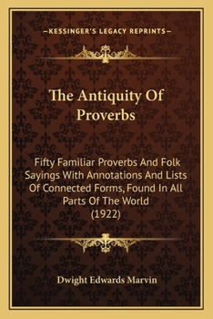 Paperback The Antiquity Of Proverbs: Fifty Familiar Proverbs And Folk Sayings With Annotations And Lists Of Connected Forms, Found In All Parts Of The World (19 Book