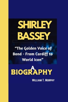 SHIRLEY BASSEY BIOGRAPHY: “The Golden Voice of Bond - From Cardiff to World Icon”