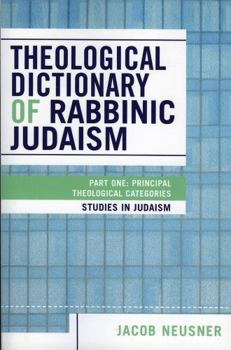 Theological Dictionary of Rabbinic Judaism: Part One: Principal Theological Categories (Studies in Judaism)
