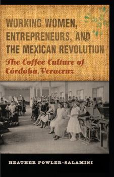 Working Women, Entrepreneurs, and the Mexican Revolution: The Coffee Culture of Córdoba, Veracruz (The Mexican Experience) - Book  of the Mexican Experience