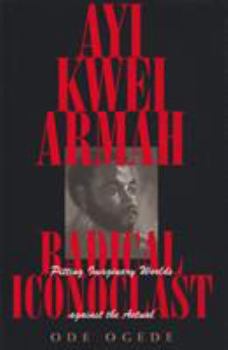 Hardcover Ayi Kwei Armah, Radical Iconoclast: Pitting the Imaginary Worlds Against the Actual Book