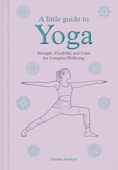 Hardcover A Little Guide to Yoga: Strength, Flexibility and Calm for Complete Wellbeing Book
