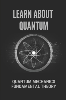 Paperback Learn About Quantum: Quantum Mechanics Fundamental Theory: Quantum Mechanics Fundamental Theory Book