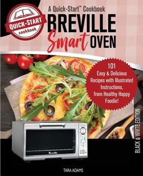 Paperback Breville Smart Oven, A Quick-Start Cookbook: 101 Easy & Delicious Recipes with Illustrated Instructions, from Healthy Happy Foodie! (B/W Edition) Book