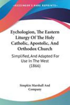 Paperback Eychologion, The Eastern Liturgy Of The Holy Catholic, Apostolic, And Orthodox Church: Simplified, And Adapted For Use In The West (1866) Book