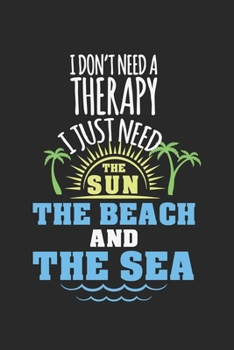 I don't need a therapy - I just need the sun, the beach and the sea!: Kalender, Wochenplaner, Tagebuch, Notizbuch, Buch 105 Seiten im Softcover. Eine ... notieren und nicht verge (German Edition)