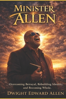 MINISTER ALLEN: Overcoming Betrayal, Rebuilding Identity, and Becoming Whole