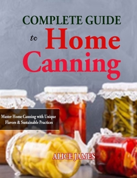 Paperback Complete Guide to Home Canning: Master Home Canning with Unique Flavors & Sustainable Practices Book