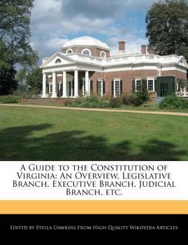 A Guide to the Constitution of Virgini : An Overview, Legislative Branch, Executive Branch, Judicial Branch, Etc