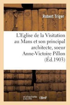 Paperback L'Eglise de la Visitation Au Mans Et Son Principal Architecte, Soeur Anne-Victoire Pillon [French] Book