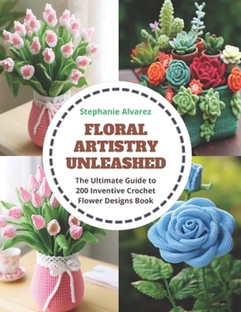 Paperback Floral Artistry Unleashed: The Ultimate Guide to 200 Inventive Crochet Flower Designs Book