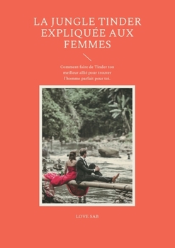 Paperback La jungle Tinder expliquée aux femmes: Comment faire de Tinder ton meilleur allié pour trouver l'homme parfait pour toi. [French] Book