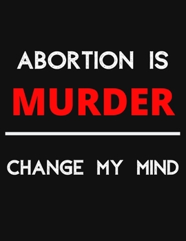 Paperback Abortion Is Murder - Change My Mind: Change My Mind Abortion Debate Notebook/ Notepad/ Journal/ Diary For Debaters, Supporters And Fans - 100 Black Li Book