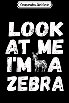 Composition Notebook: Look At Me I'm A Zebra Cute Halloween Costume Gifts  Journal/Notebook Blank Lined Ruled 6x9 100 Pages