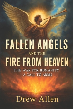 Fallen Angels and the Fire From Heaven: The War for Humanity- A Call to Arms