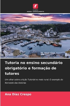 Tutoria no ensino secundário obrigatório e formação de tutores: Um olhar sobre a Ação Tutorial no meio rural. O exemplo do Noroeste das Astúrias (Portuguese Edition)