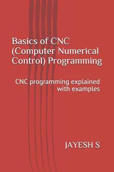 Paperback Basics of Cnc (Computer Numerical Control) Programming: Cnc Programming Explained with Examples Book