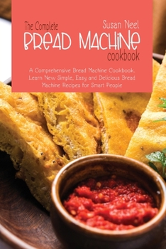 Paperback The Complete Bread Machine Cookbook: A comprehensive Machine Cookbook. Learn New Simple, Easy and Delicious Bread Machine Recipes for Smart People Book