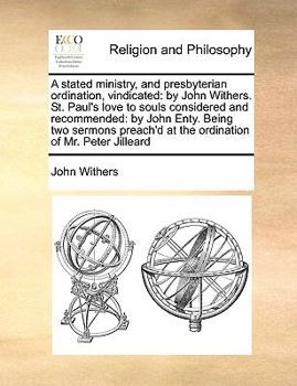 Paperback A Stated Ministry, and Presbyterian Ordination, Vindicated: By John Withers. St. Paul's Love to Souls Considered and Recommended: By John Enty. Being Book