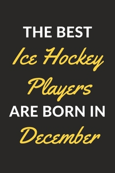 The Best Ice Hockey Players Are Born In December: An Ice Hockey Journal Notebook for Ice Hockey Players, Coaches, Fans and People Who Love Ice Hockey (6" x 9" - 120 Pages)
