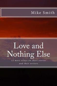 Love and Nothing Else: 12 more essays on short stories and their writers