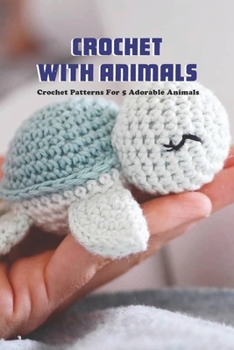 Paperback Crochet with Animals: Crochet Patterns For 5 Adorable Animals: 5 Cute Animal Crochet Patterns. Book