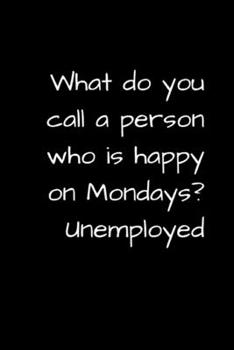 Paperback What Do You Call a Person Who Is Happy on Mondays? Unemployed: Funny Unemployment Gag Gift for Retirees, Job Seekers, and Graduates Book