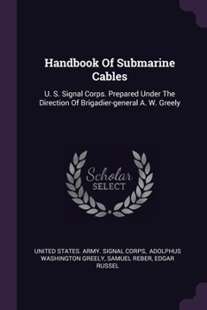 Paperback Handbook Of Submarine Cables: U. S. Signal Corps. Prepared Under The Direction Of Brigadier-general A. W. Greely Book