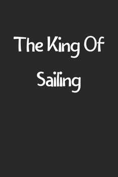 The King Of Sailing: Lined Journal, 120 Pages, 6 x 9, Funny Sailing Gift Idea, Black Matte Finish (The King Of Sailing Journal)