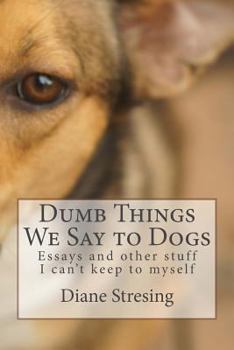 Paperback Dumb Things We Say to Dogs: and other stuff I can't keep to myself Book