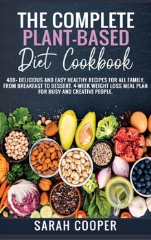 Hardcover The Complete Plant-Based Diet Cookbook: 400+ Delicious and Easy Healthy Recipes for all Family, from Breakfast to Dessert. 4-Week Weight Loss Meal Pla Book