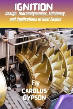 IGNITION: Design, Thermodynamics, Efficiency, and Applications of Heat Engine