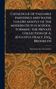Catalogue of Valuable Paintings and Water Colors Mostly of the Modern Dutch School, Forming the Private Collection of A. Augustus Healy, Esq., Brooklyn