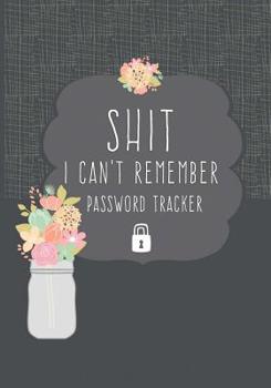 Shit I Can't Remember Password Tracker: Funny  Internet Website Password Keeper Organizer To Record your Passwords