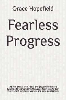 Fearless Progress: The Path of Hard Work Habits of Highly Effective People Building a Strong Work Ethic Motivation Techniques for Self-Improvement ... and Skills Development (Do Hard Things)