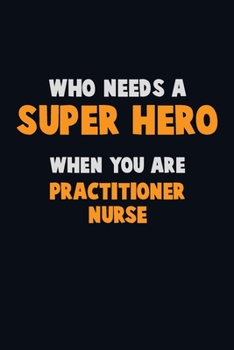 Paperback Who Need A SUPER HERO, When You Are practitioner nurse: 6X9 Career Pride 120 pages Writing Notebooks Book