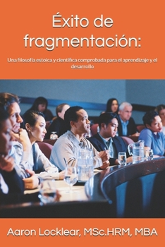 Éxito de fragmentación:: Una filosofía estoica y científica comprobada para el aprendizaje y el desarrollo (Spanish Edition)