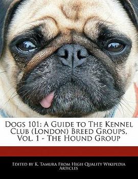 Dogs 101 : A Guide to the Kennel Club (London) Breed Groups, Vol. 1 - the Hound Group