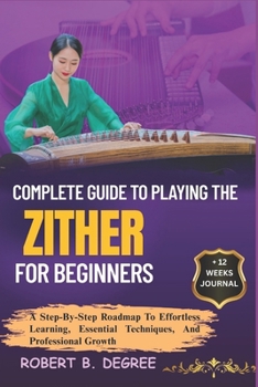 Paperback Complete Guide To Playing The Zither For Beginners: A Step-By-Step Roadmap To Effortless Learning, Essential Techniques, And Professional Growth Book
