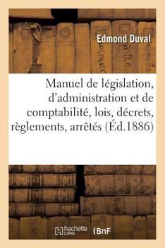 Paperback Manuel de Législation, d'Administration Et de Comptabilité Contenant Le Texte Des Lois, Décrets: Règlements, Arrêtés, Ordres de Service, Circulaires, [French] Book