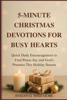 5-MINUTE CHRISTMAS DEVOTIONS FOR BUSY HEARTS: Quick Daily Encouragement to Find Peace, Joy, and God’s Presence This Holiday Season