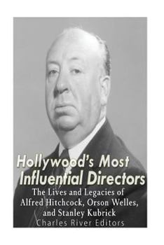 Paperback Hollywood's Most Influential Directors: The Lives and Legacies of Alfred Hitchcock, Orson Welles, and Stanley Kubrick Book