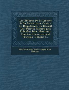 Les Efforts de La Liberte & Du Patriotisme Contre Le Despotisme: Ou Recueil Des Ecrits Patriotiques Publi Es Pour Maintenir L'Ancien Gouvernement Francais, Volume 1...