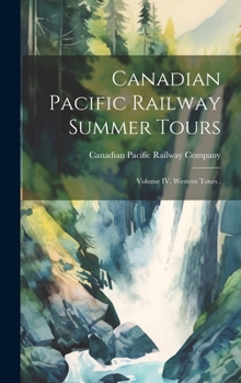 Hardcover Canadian Pacific Railway Summer Tours [microform]: Volume IV, Western Tours . Book