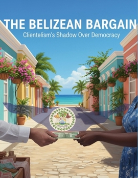 Paperback The Belizean Bargain: Clientelism'S Shadow Over Democracy Book