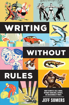 Paperback Writing Without Rules: How to Write & Sell a Novel Without Guidelines, Experts, or (Occasionally) Pants Book