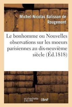 Paperback Le Bonhomme Ou Nouvelles Observations Sur Les Moeurs Parisiennes Au Commencement: Du Dix-Neuvième Siècle [French] Book