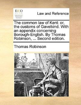 Paperback The Common Law of Kent: Or, the Customs of Gavelkind. with an Appendix Concerning Borough-English. by Thomas Robinson, ... Second Edition. Book